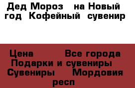 Дед Мороз - на Новый  год! Кофейный  сувенир! › Цена ­ 200 - Все города Подарки и сувениры » Сувениры   . Мордовия респ.